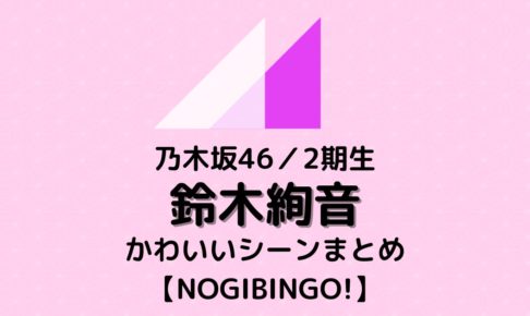 Huluで配信中 Nogibingo 鈴木絢音のかわいいシーンまとめ むにおblog