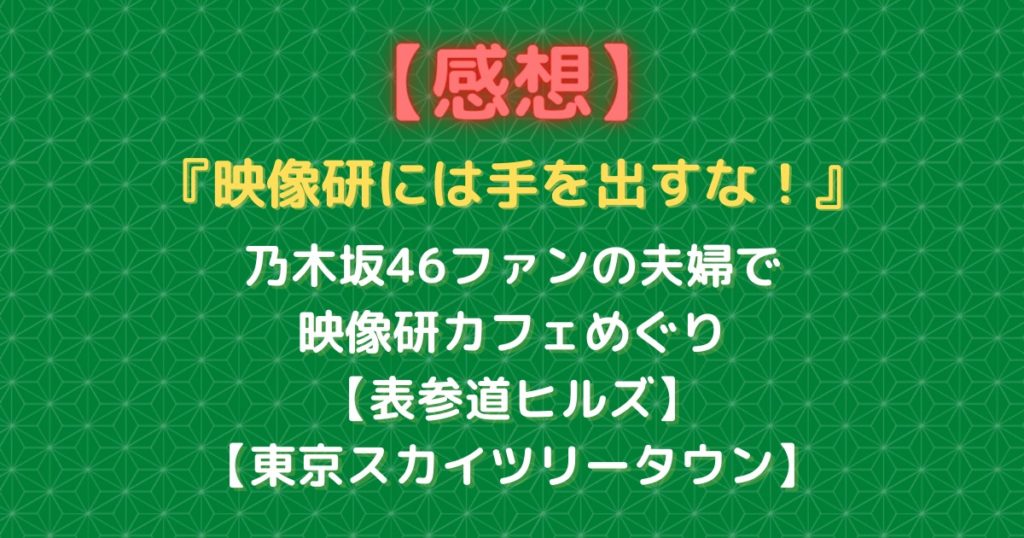 写真付き感想 2つの映像研カフェへ乃木坂46オタク夫婦で行ってみた 表参道 東京スカイツリータウン むにおblog