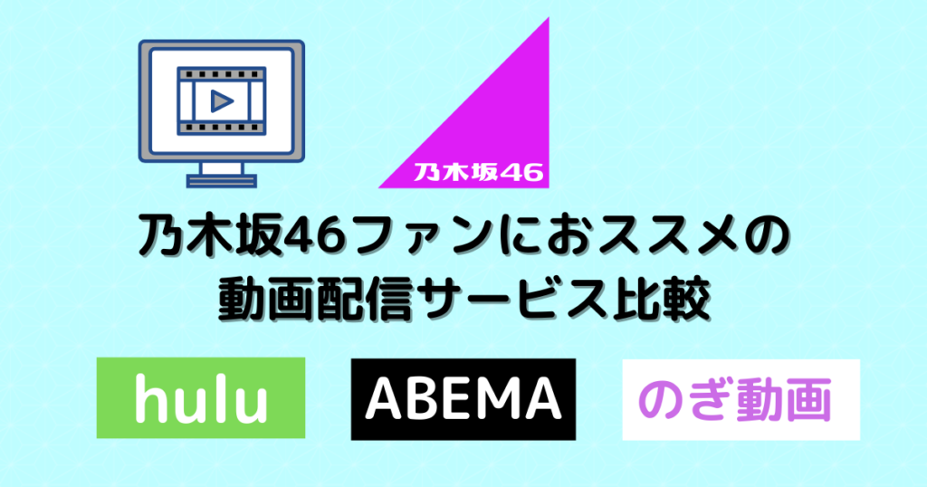 乃木坂46ファンにおススメの定額動画配信サービス比較 Hulu Abema のぎ動画 むにおblog